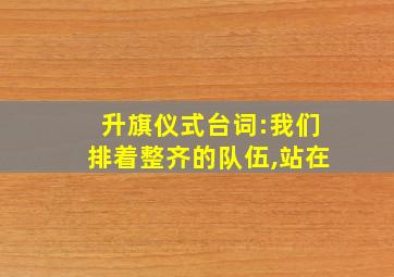 升旗仪式台词:我们排着整齐的队伍,站在