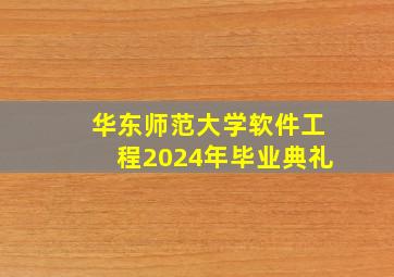 华东师范大学软件工程2024年毕业典礼