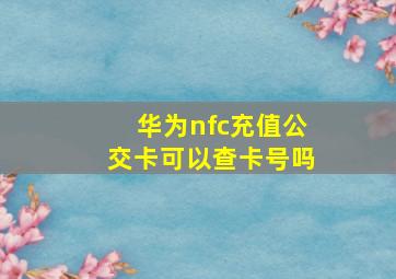 华为nfc充值公交卡可以查卡号吗