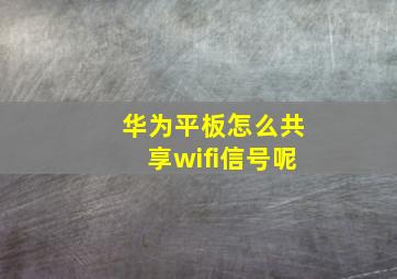 华为平板怎么共享wifi信号呢