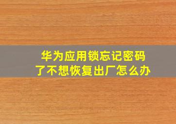 华为应用锁忘记密码了不想恢复出厂怎么办