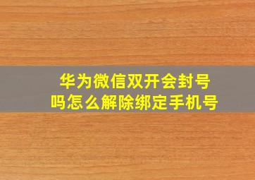 华为微信双开会封号吗怎么解除绑定手机号