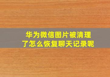 华为微信图片被清理了怎么恢复聊天记录呢