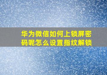 华为微信如何上锁屏密码呢怎么设置指纹解锁