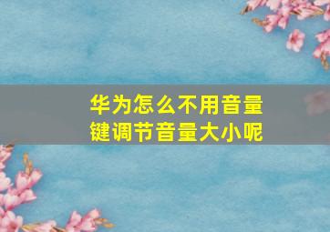 华为怎么不用音量键调节音量大小呢