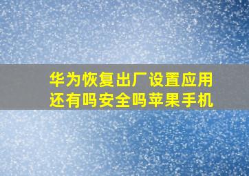 华为恢复出厂设置应用还有吗安全吗苹果手机