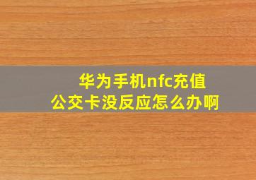 华为手机nfc充值公交卡没反应怎么办啊