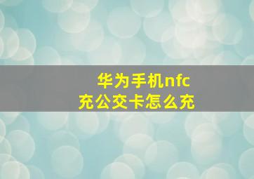 华为手机nfc充公交卡怎么充