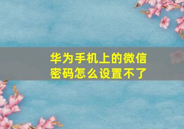 华为手机上的微信密码怎么设置不了