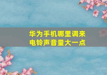 华为手机哪里调来电铃声音量大一点