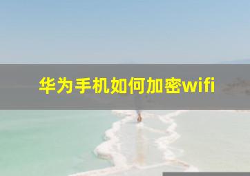 华为手机如何加密wifi