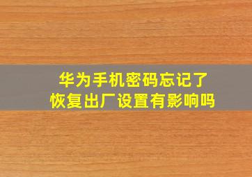 华为手机密码忘记了恢复出厂设置有影响吗