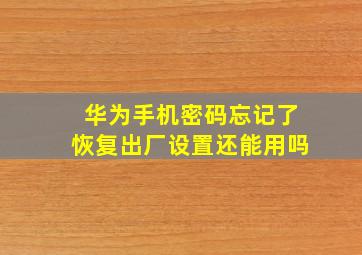 华为手机密码忘记了恢复出厂设置还能用吗