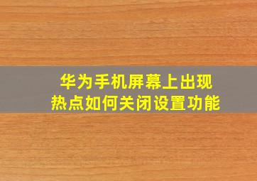 华为手机屏幕上出现热点如何关闭设置功能