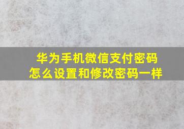 华为手机微信支付密码怎么设置和修改密码一样