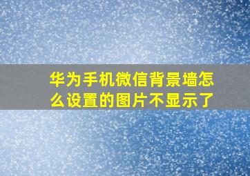 华为手机微信背景墙怎么设置的图片不显示了