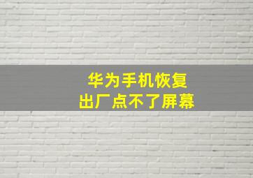 华为手机恢复出厂点不了屏幕