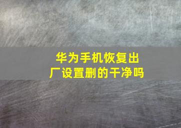 华为手机恢复出厂设置删的干净吗