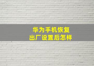 华为手机恢复出厂设置后怎样