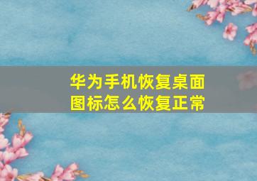 华为手机恢复桌面图标怎么恢复正常