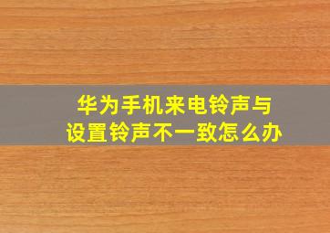 华为手机来电铃声与设置铃声不一致怎么办