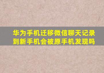 华为手机迁移微信聊天记录到新手机会被原手机发现吗