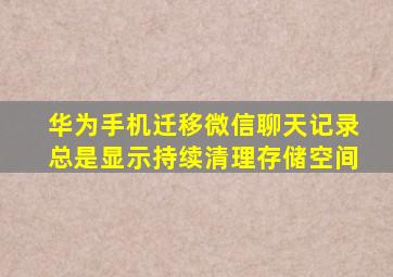 华为手机迁移微信聊天记录总是显示持续清理存储空间