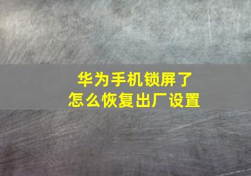 华为手机锁屏了怎么恢复出厂设置