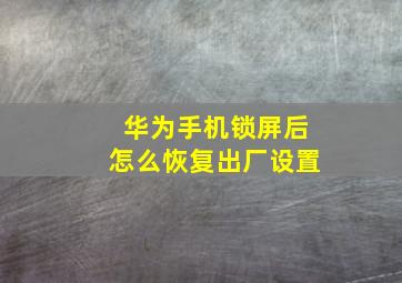 华为手机锁屏后怎么恢复出厂设置