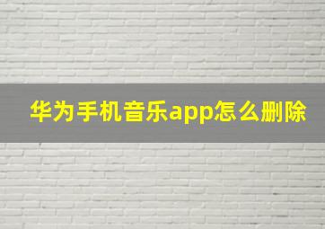 华为手机音乐app怎么删除