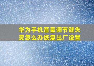 华为手机音量调节键失灵怎么办恢复出厂设置