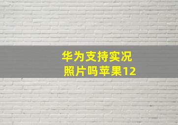 华为支持实况照片吗苹果12