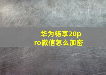 华为畅享20pro微信怎么加密