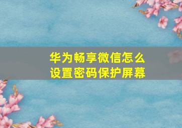 华为畅享微信怎么设置密码保护屏幕