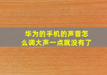 华为的手机的声音怎么调大声一点就没有了