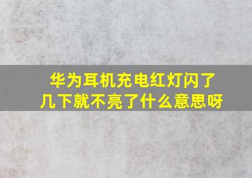 华为耳机充电红灯闪了几下就不亮了什么意思呀