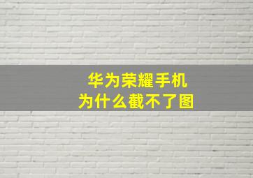 华为荣耀手机为什么截不了图