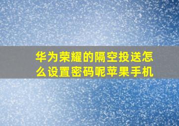 华为荣耀的隔空投送怎么设置密码呢苹果手机