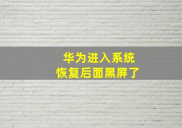 华为进入系统恢复后面黑屏了