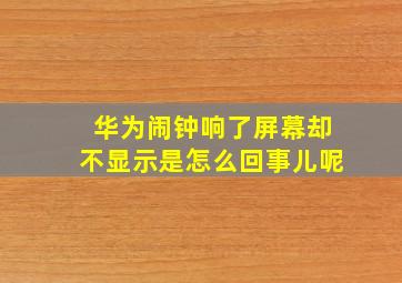 华为闹钟响了屏幕却不显示是怎么回事儿呢