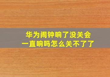 华为闹钟响了没关会一直响吗怎么关不了了