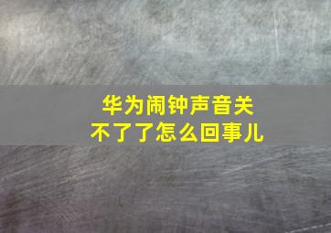 华为闹钟声音关不了了怎么回事儿