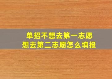 单招不想去第一志愿想去第二志愿怎么填报