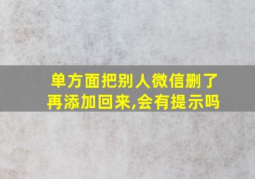 单方面把别人微信删了再添加回来,会有提示吗