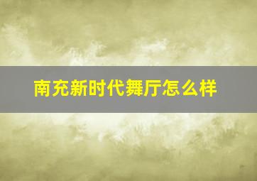 南充新时代舞厅怎么样