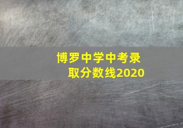 博罗中学中考录取分数线2020