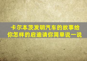 卡尔本茨发明汽车的故事给你怎样的启迪请你简单说一说