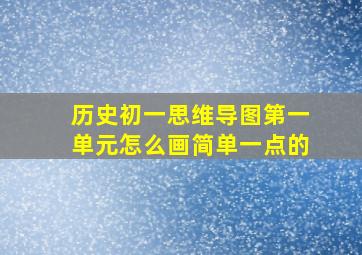 历史初一思维导图第一单元怎么画简单一点的