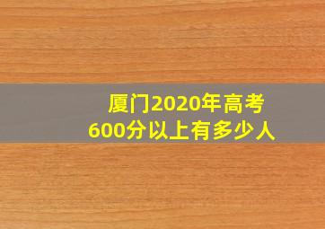 厦门2020年高考600分以上有多少人