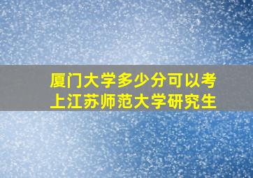 厦门大学多少分可以考上江苏师范大学研究生